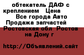 обтекатель ДАФ с креплением › Цена ­ 20 000 - Все города Авто » Продажа запчастей   . Ростовская обл.,Ростов-на-Дону г.